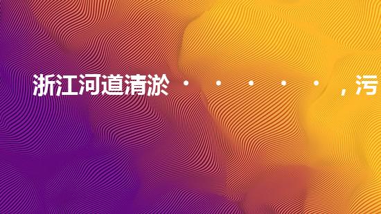 浙江河道清淤，污水處理設備能否實現(xiàn)環(huán)境保護的突破？